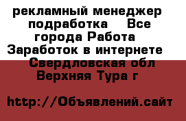 рекламный менеджер (подработка) - Все города Работа » Заработок в интернете   . Свердловская обл.,Верхняя Тура г.